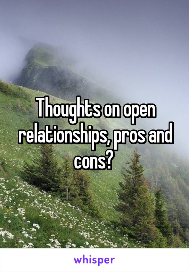 Thoughts on open relationships, pros and cons? 