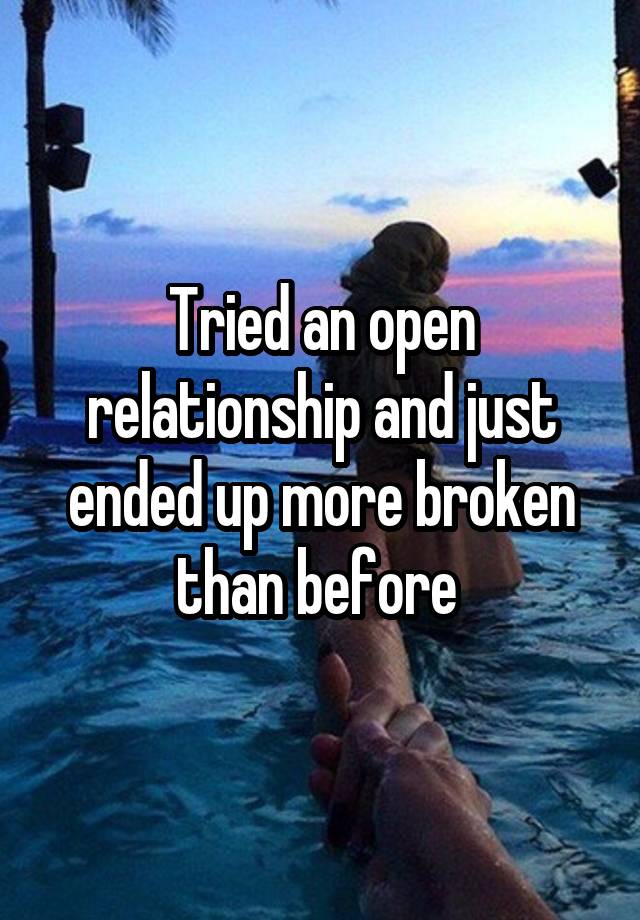 Tried an open relationship and just ended up more broken than before 