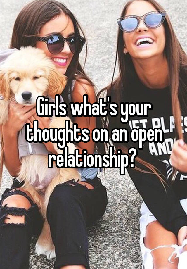 Girls what's your thoughts on an open relationship? 