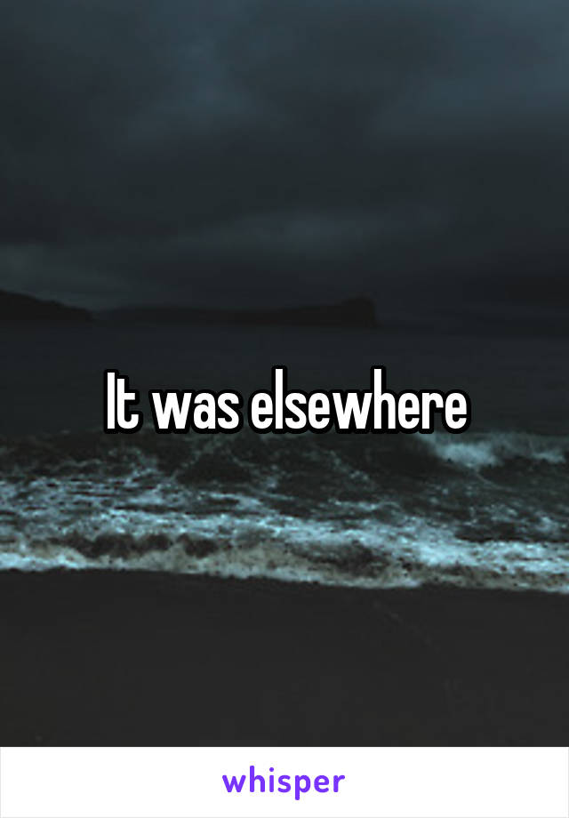 It was elsewhere