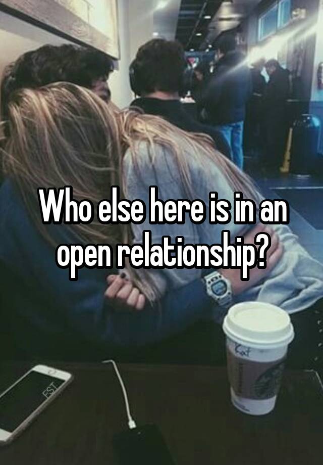 Who else here is in an open relationship?