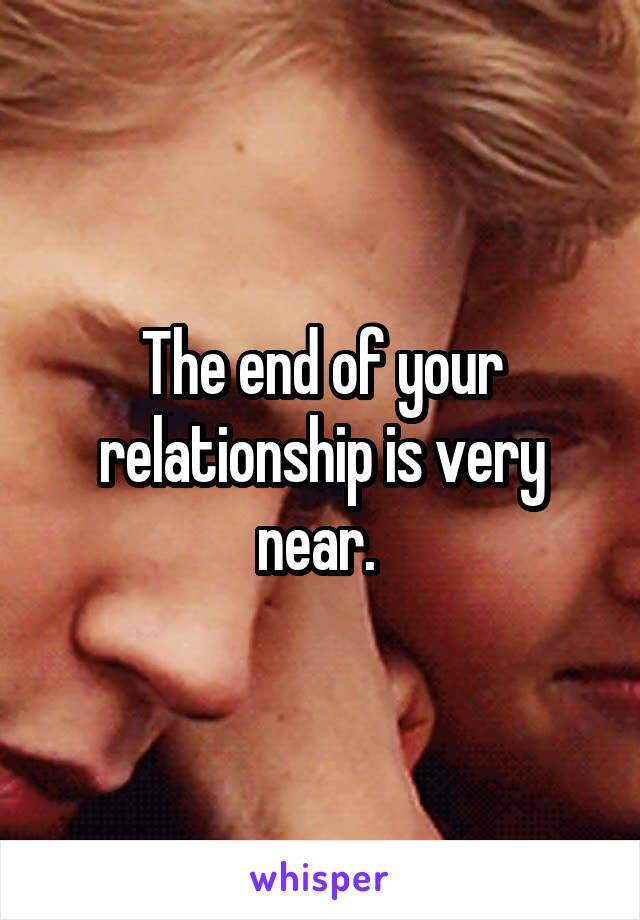 The end of your relationship is very near. 