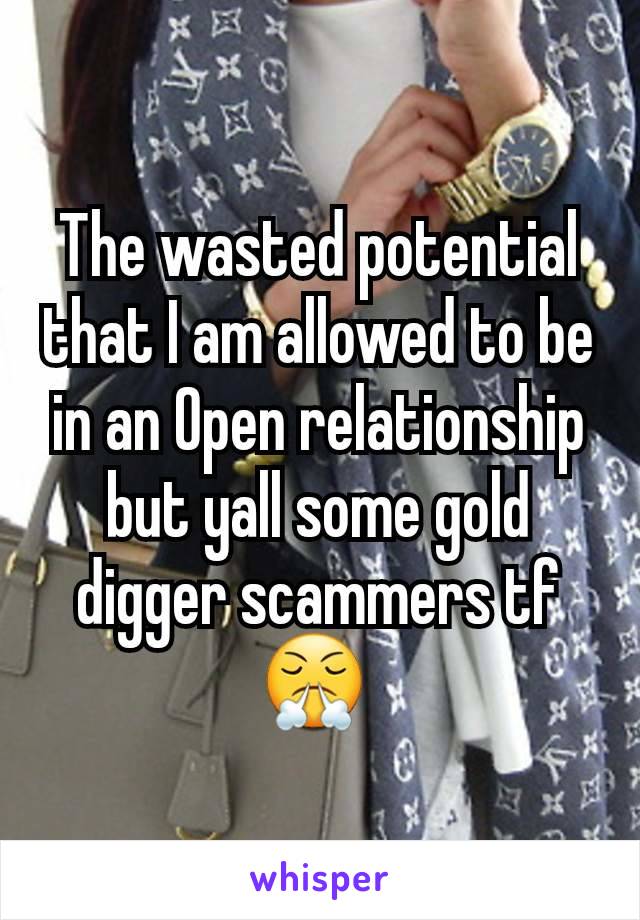 The wasted potential that I am allowed to be in an Open relationship but yall some gold digger scammers tf 😤 