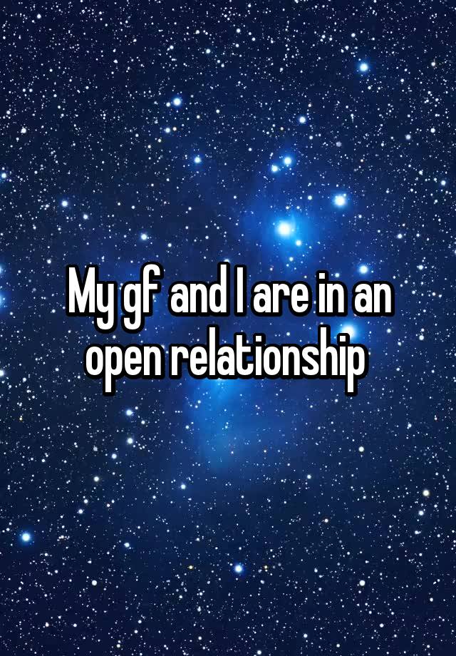 My gf and I are in an open relationship 