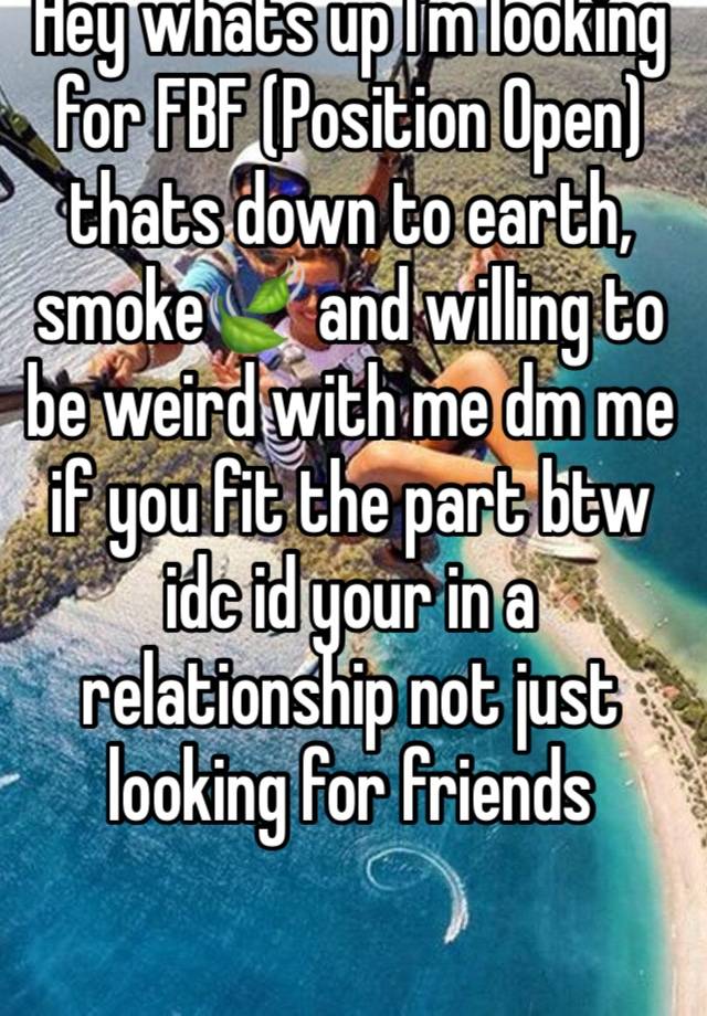 Hey whats up I'm looking for FBF (Position Open) thats down to earth, smoke🍃 and willing to be weird with me dm me if you fit the part btw idc id your in a relationship not just looking for friends