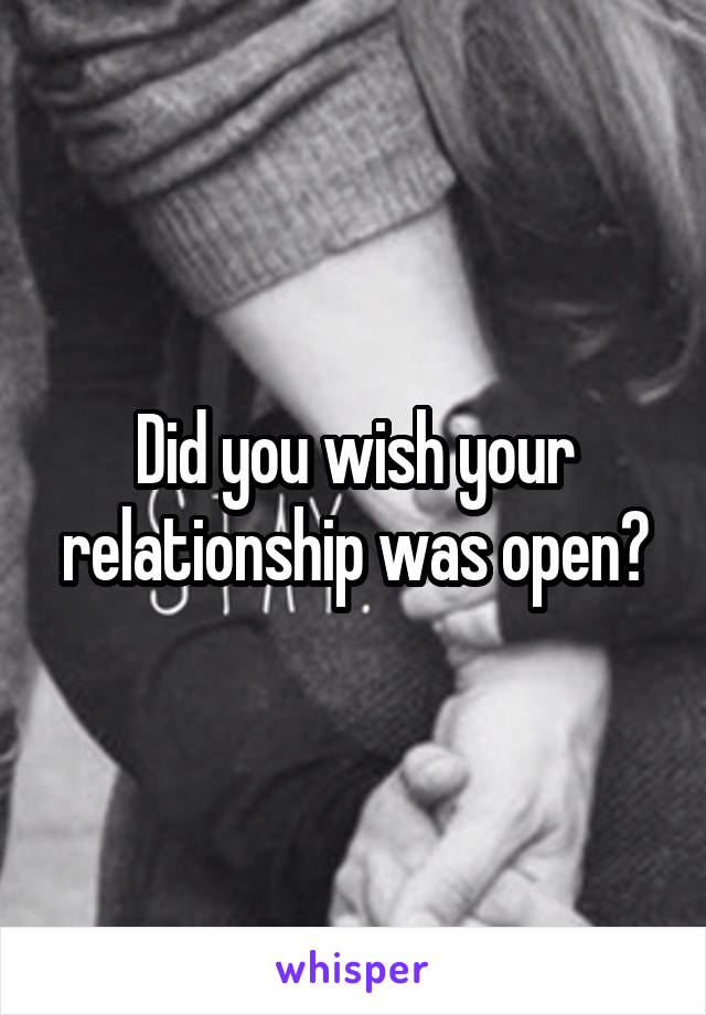 Did you wish your relationship was open?