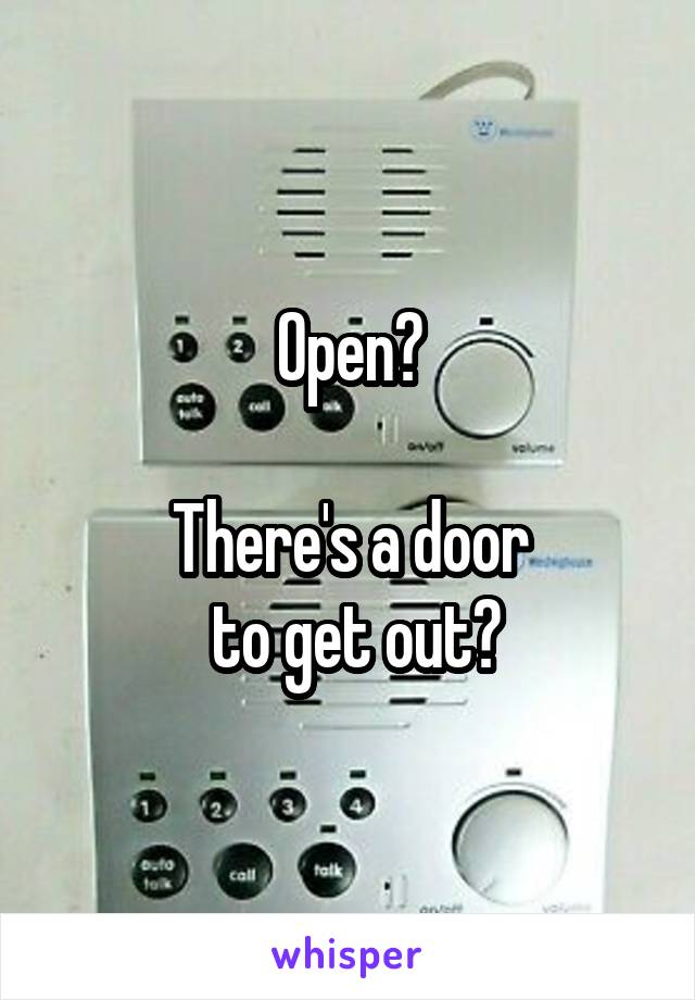 Open?

There's a door
 to get out?