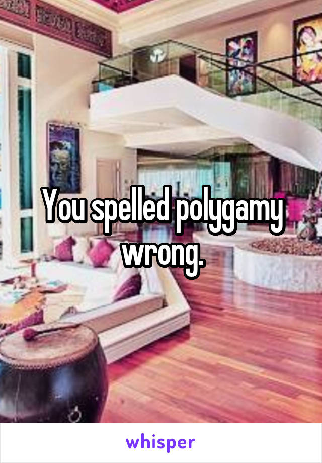 You spelled polygamy wrong.