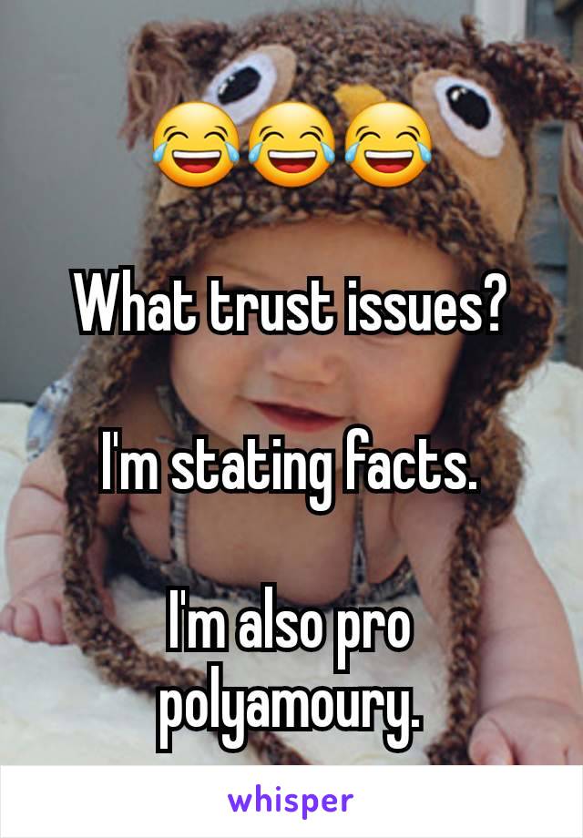 😂😂😂

What trust issues?

I'm stating facts.

I'm also pro polyamoury.