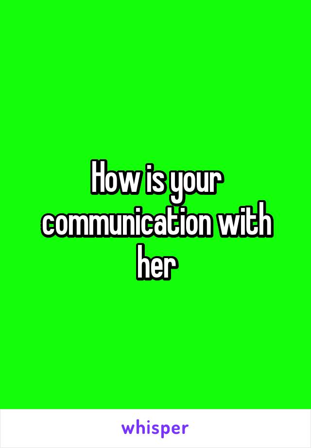 How is your communication with her