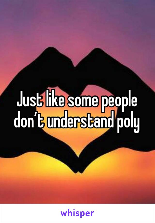 Just like some people don’t understand poly 