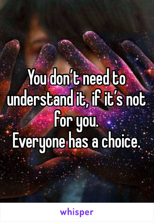 You don’t need to understand it, if it’s not for you.
Everyone has a choice.