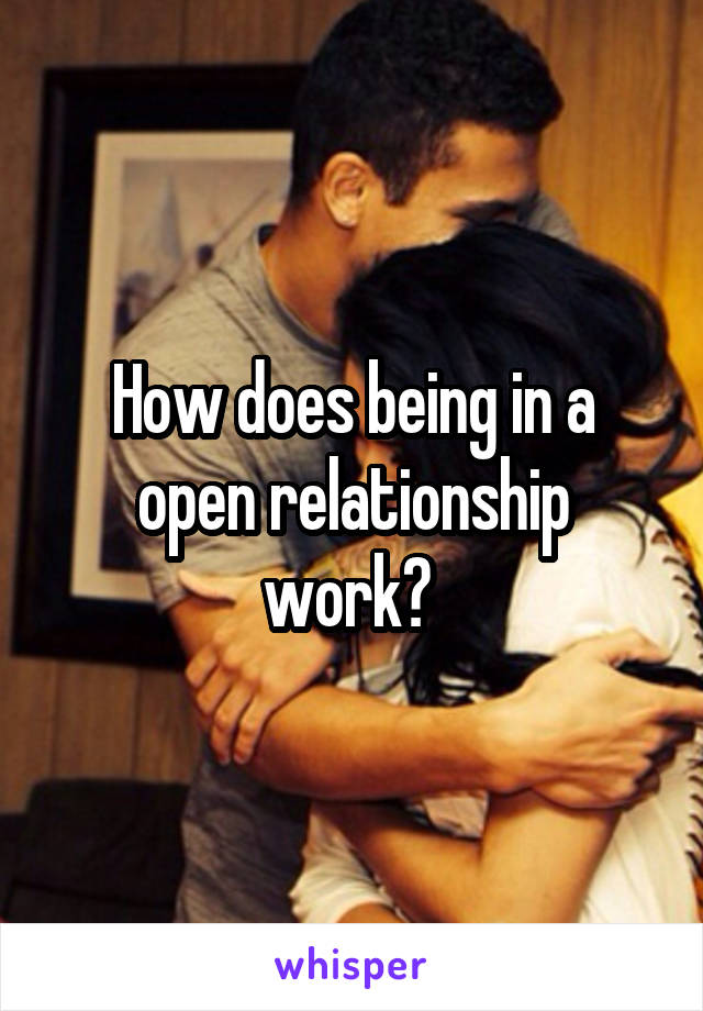 How does being in a open relationship work? 