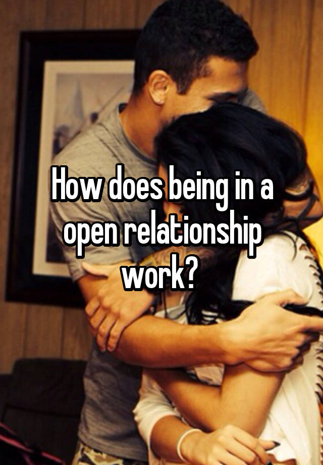 How does being in a open relationship work? 