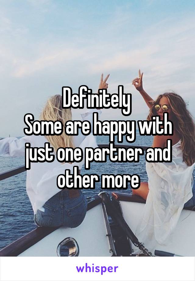 Definitely 
Some are happy with just one partner and other more