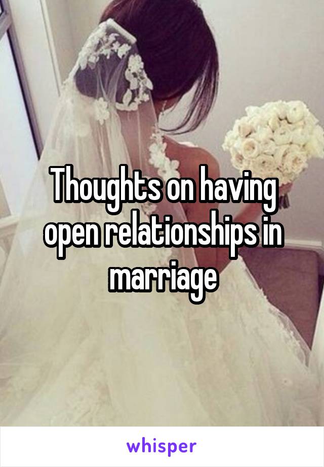 Thoughts on having open relationships in marriage