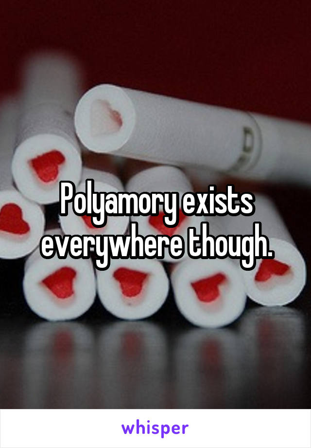 Polyamory exists everywhere though.