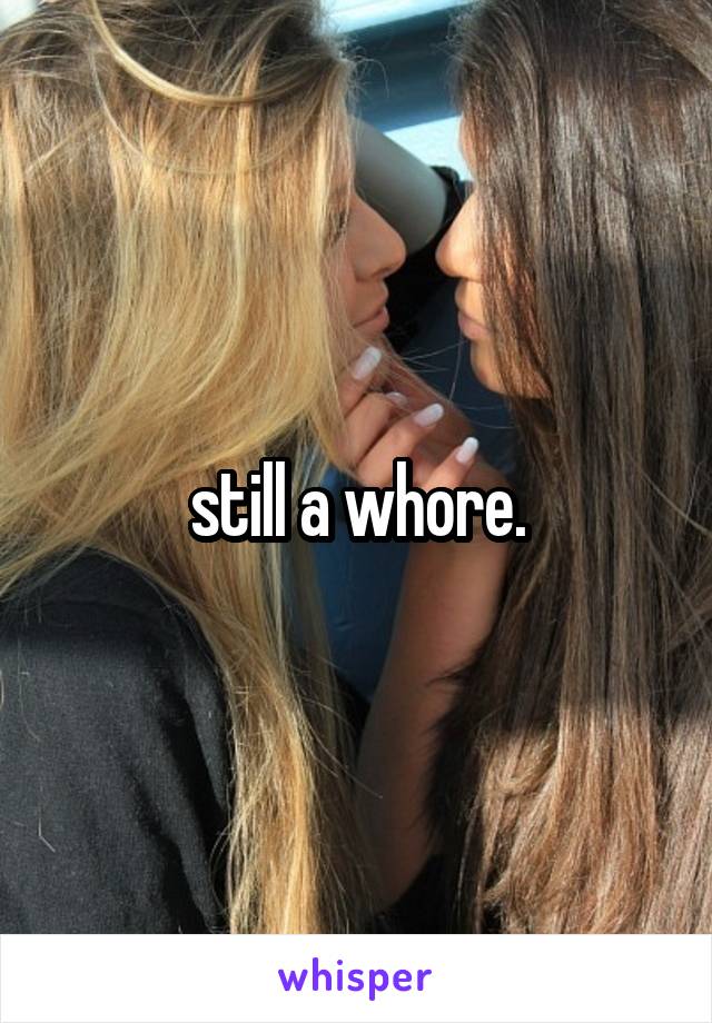 still a whore.