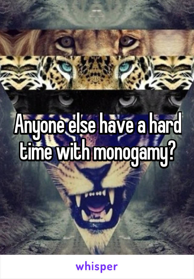 Anyone else have a hard time with monogamy?