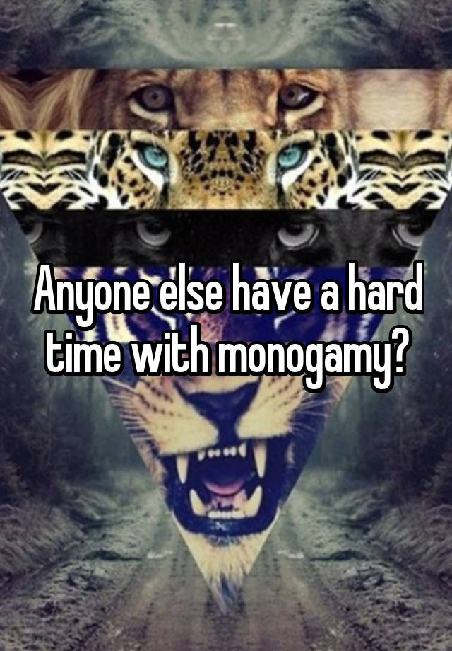 Anyone else have a hard time with monogamy?