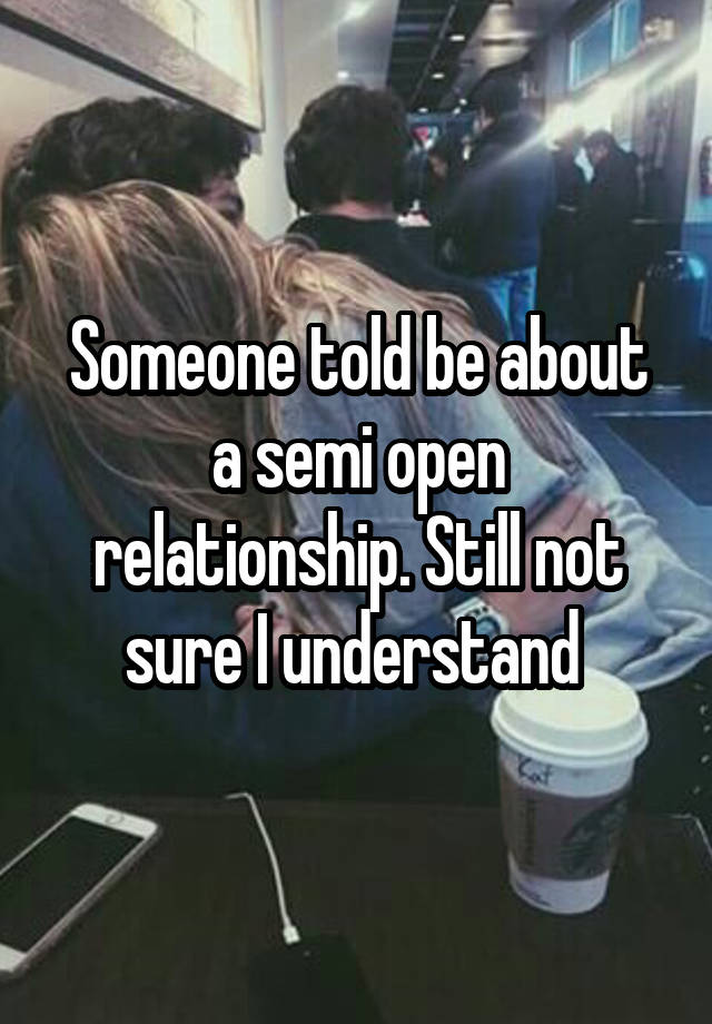 Someone told be about a semi open relationship. Still not sure I understand 