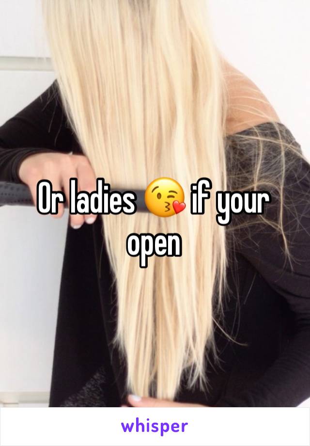 Or ladies 😘 if your open 