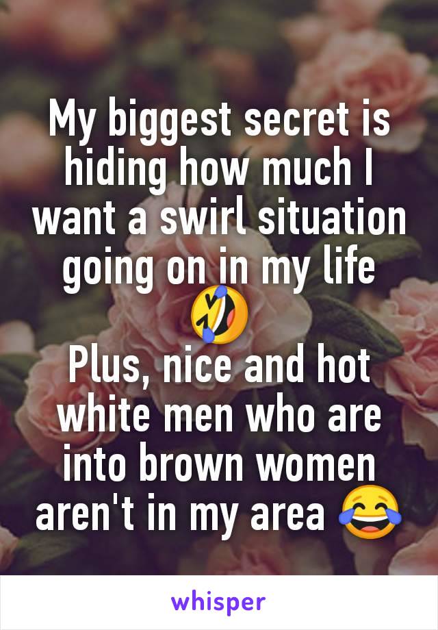 My biggest secret is hiding how much I want a swirl situation going on in my life 🤣
Plus, nice and hot white men who are into brown women aren't in my area 😂