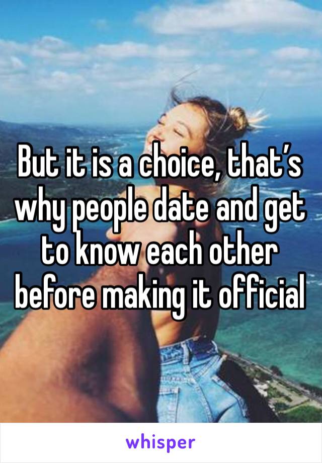 But it is a choice, that’s why people date and get to know each other before making it official