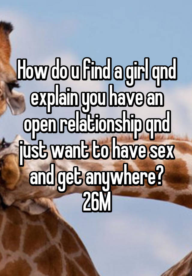 How do u find a girl qnd explain you have an open relationship qnd just want to have sex and get anywhere?
26M