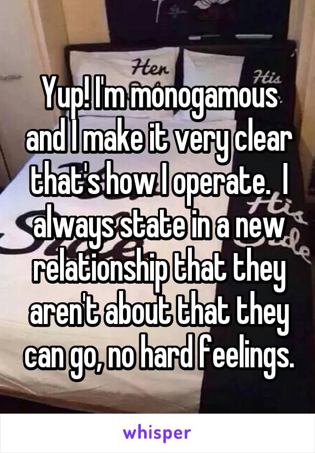 Yup! I'm monogamous and I make it very clear that's how I operate.  I always state in a new relationship that they aren't about that they can go, no hard feelings.