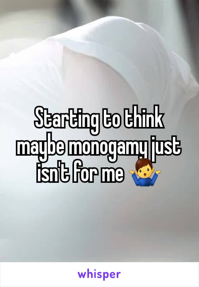 Starting to think maybe monogamy just isn't for me 🤷‍♂️