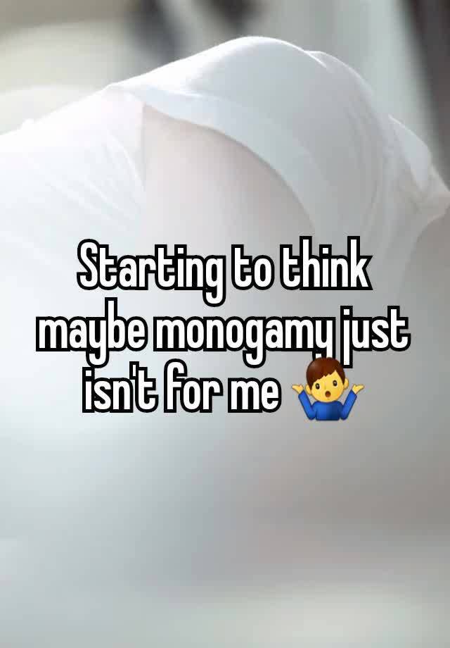 Starting to think maybe monogamy just isn't for me 🤷‍♂️