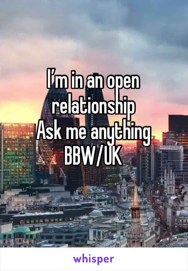 I’m in an open relationship
Ask me anything
BBW/UK