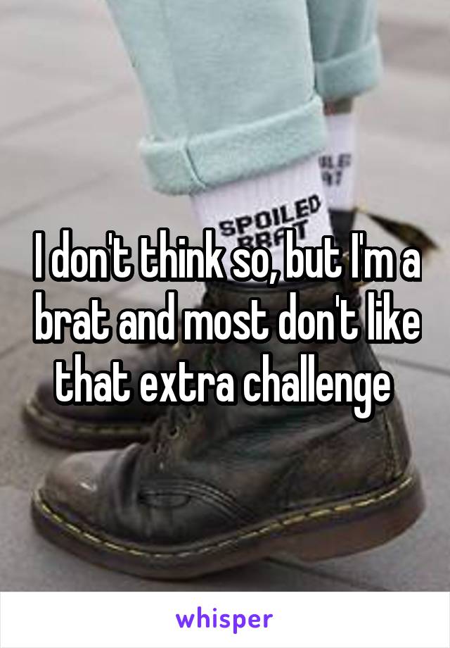 I don't think so, but I'm a brat and most don't like that extra challenge 