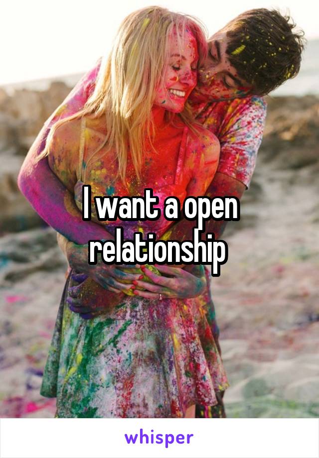 I want a open relationship 