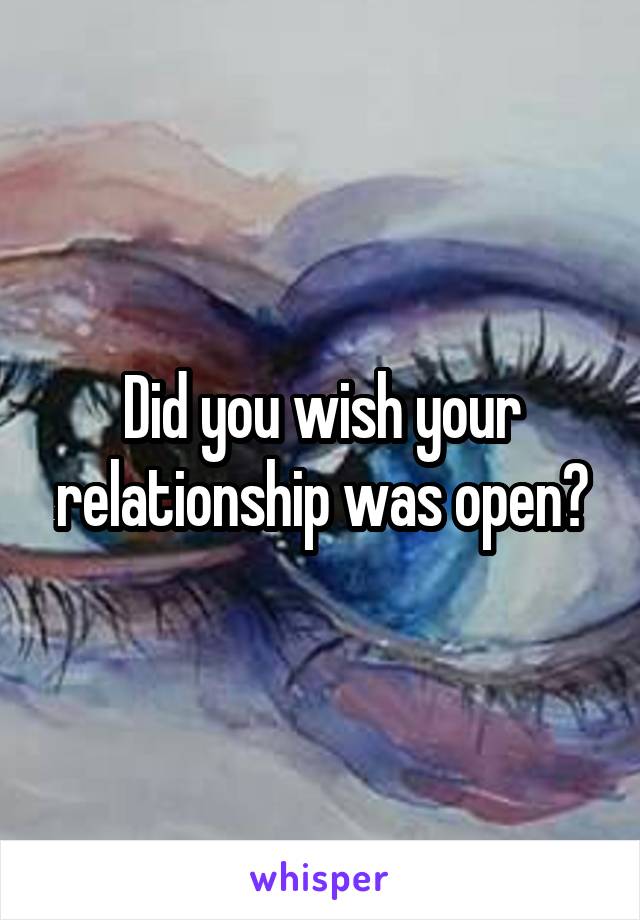 Did you wish your relationship was open?