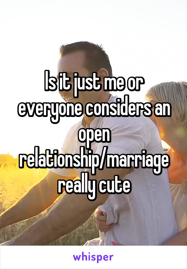 Is it just me or everyone considers an open relationship/marriage really cute