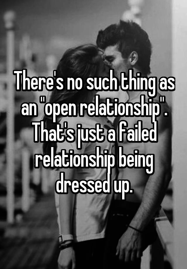 There's no such thing as an "open relationship". That's just a failed relationship being dressed up.