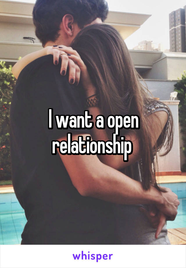 I want a open relationship 