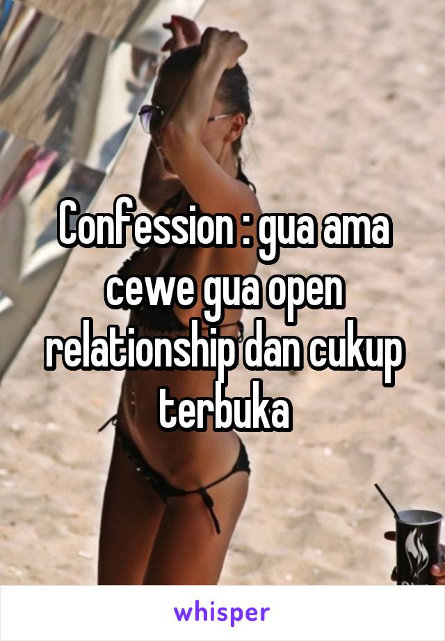 Confession : gua ama cewe gua open relationship dan cukup terbuka