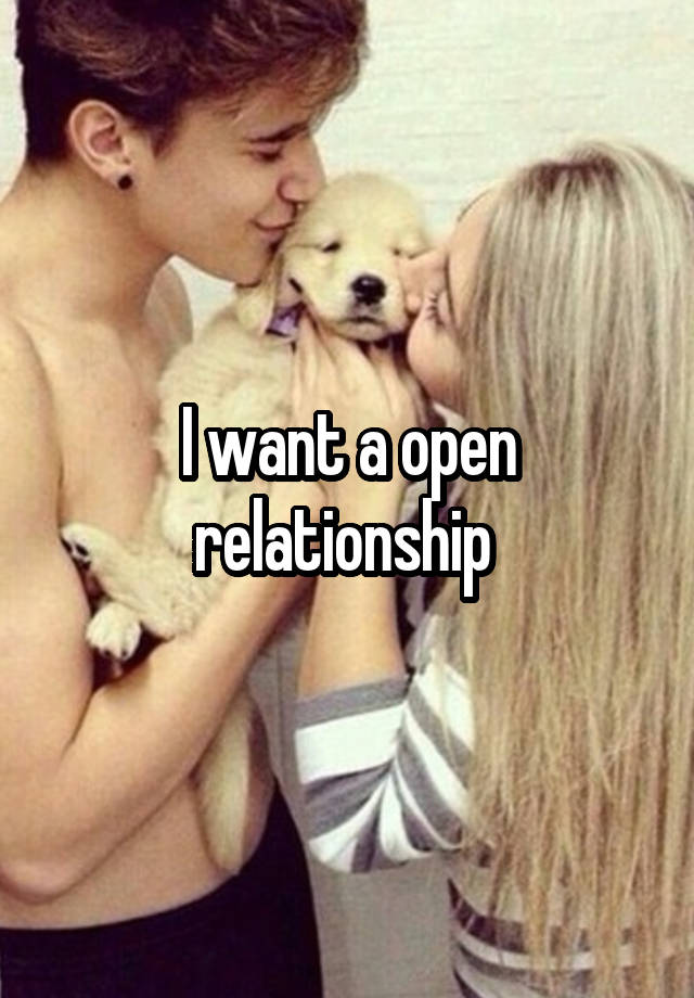 I want a open relationship 