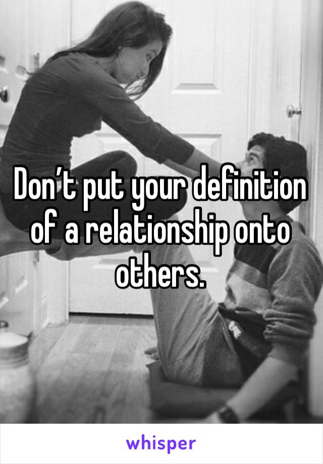 Don’t put your definition of a relationship onto others.