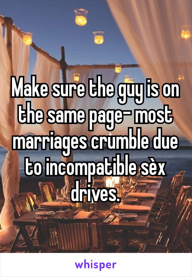 Make sure the guy is on the same page- most marriages crumble due to incompatible sèx drives.