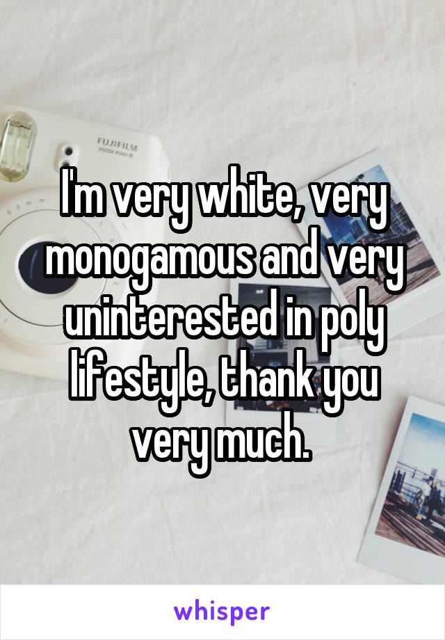 I'm very white, very monogamous and very uninterested in poly lifestyle, thank you very much. 