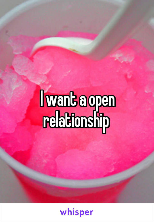 I want a open relationship 