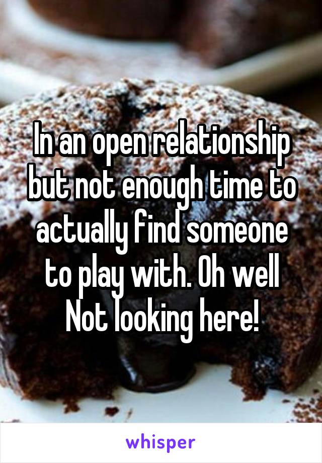 In an open relationship but not enough time to actually find someone to play with. Oh well
Not looking here!