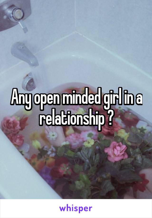 Any open minded girl in a relationship ?