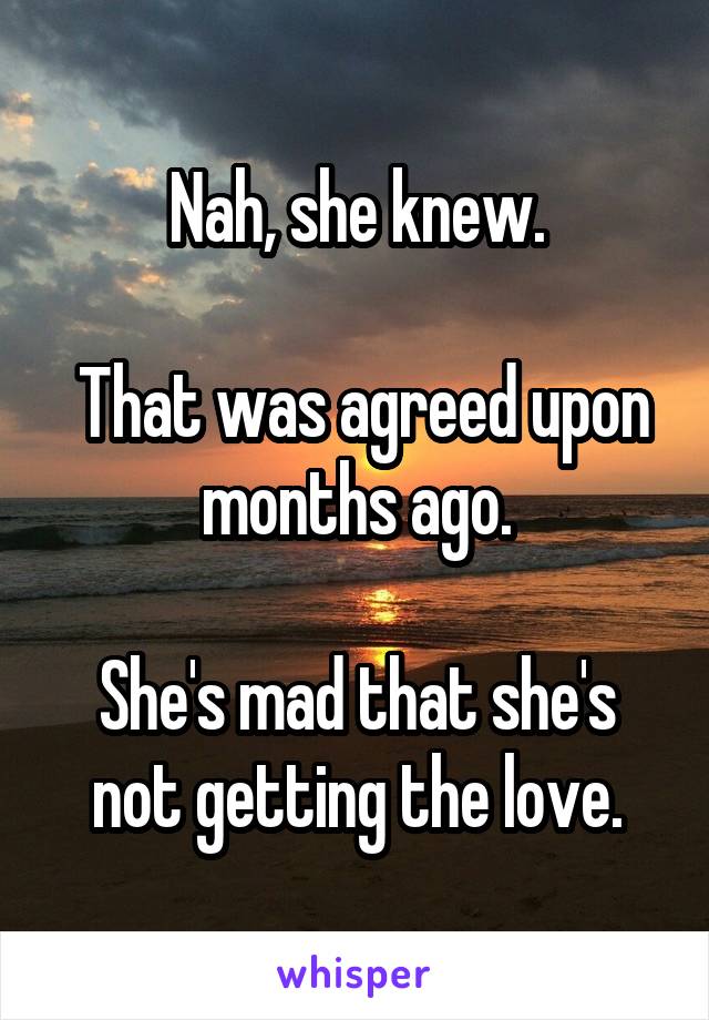 Nah, she knew.

 That was agreed upon months ago.

She's mad that she's not getting the love.