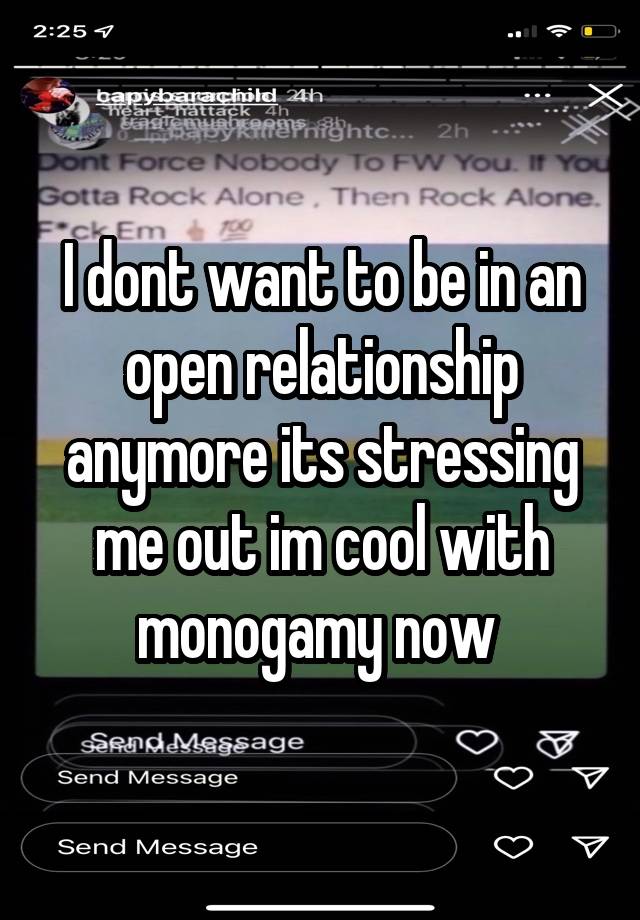 I dont want to be in an open relationship anymore its stressing me out im cool with monogamy now 