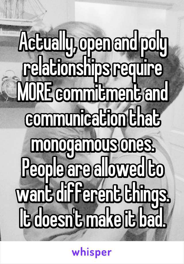 Actually, open and poly relationships require MORE commitment and communication that monogamous ones.
People are allowed to want different things. It doesn't make it bad.